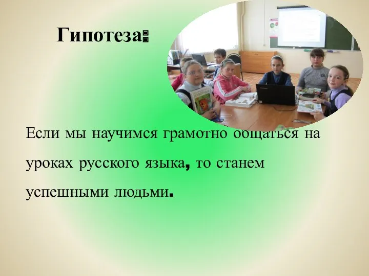 Гипотеза: Если мы научимся грамотно общаться на уроках русского языка, то станем успешными людьми.