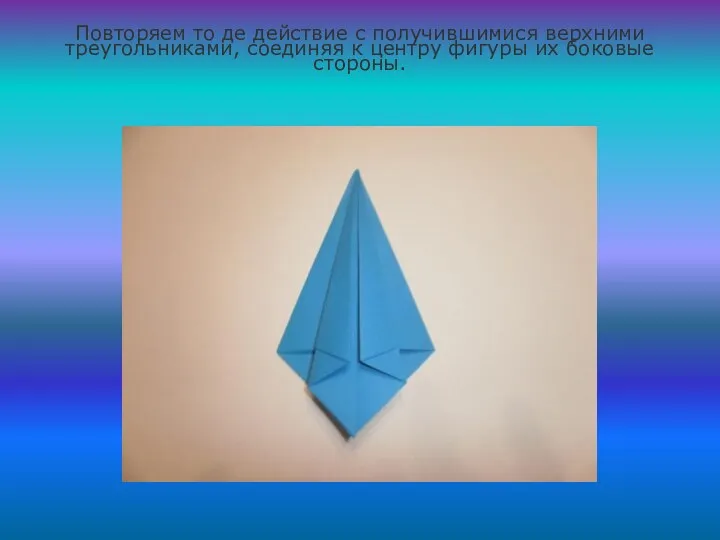 Повторяем то де действие с получившимися верхними треугольниками, соединяя к центру фигуры их боковые стороны.