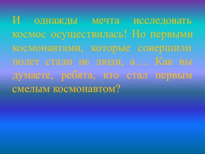 И однажды мечта исследовать космос осуществилась! Но первыми космонавтами, которые