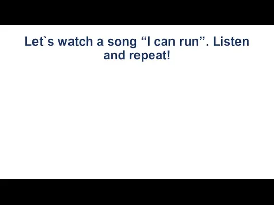 Let`s watch a song “I can run”. Listen and repeat!