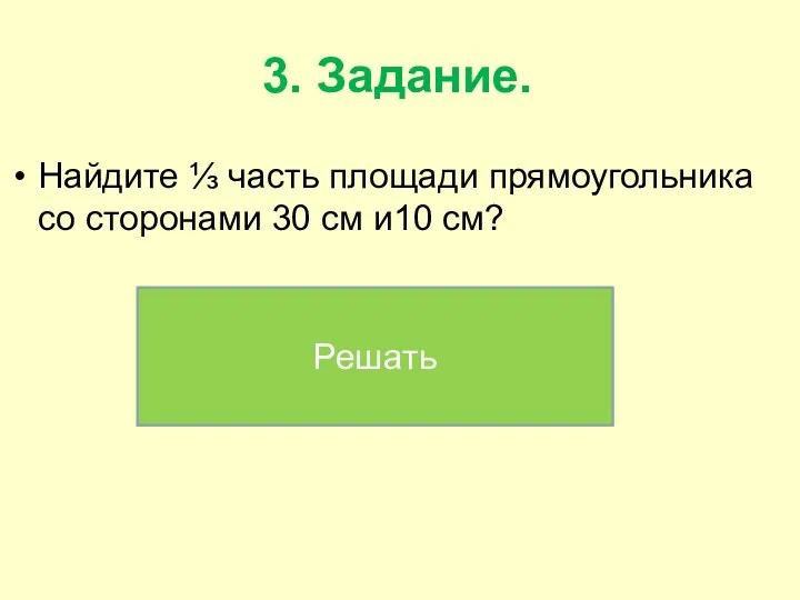 3. Задание. Найдите ⅓ часть площади прямоугольника со сторонами 30 см и10 см? Решать