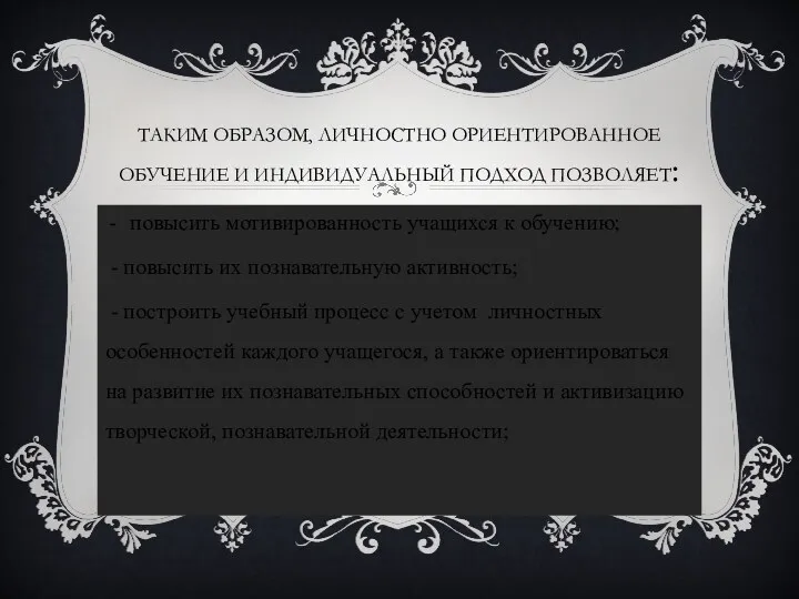 Таким образом, личностно ориентированное обучение и индивидуальный подход позволяет: повысить