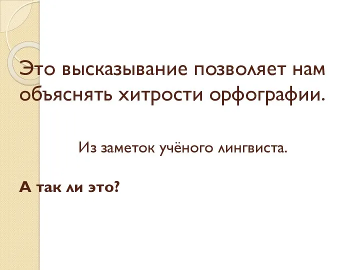 Это высказывание позволяет нам объяснять хитрости орфографии. Из заметок учёного лингвиста. А так ли это?