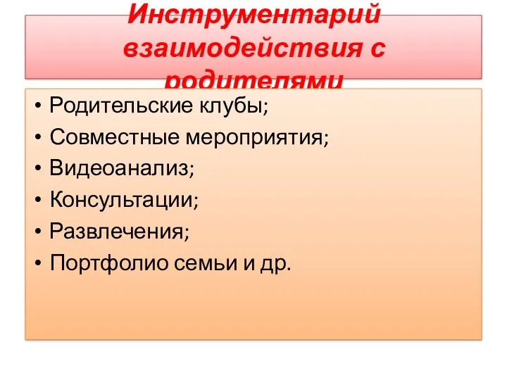 Инструментарий взаимодействия с родителями Родительские клубы; Совместные мероприятия; Видеоанализ; Консультации; Развлечения; Портфолио семьи и др.