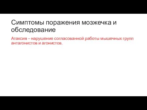 Симптомы поражения мозжечка и обследование Атаксия – нарушение согласованной работы мышечных групп антагонистов и агонистов.