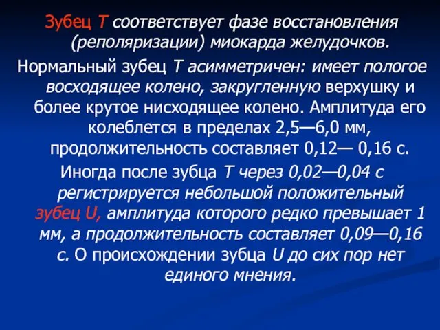 Зубец Т соответствует фазе восстановления (реполяризации) миокарда желудочков. Нормальный зубец