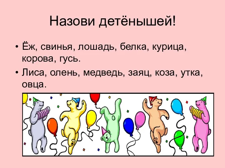 Назови детёнышей! Ёж, свинья, лошадь, белка, курица, корова, гусь. Лиса, олень, медведь, заяц, коза, утка, овца.