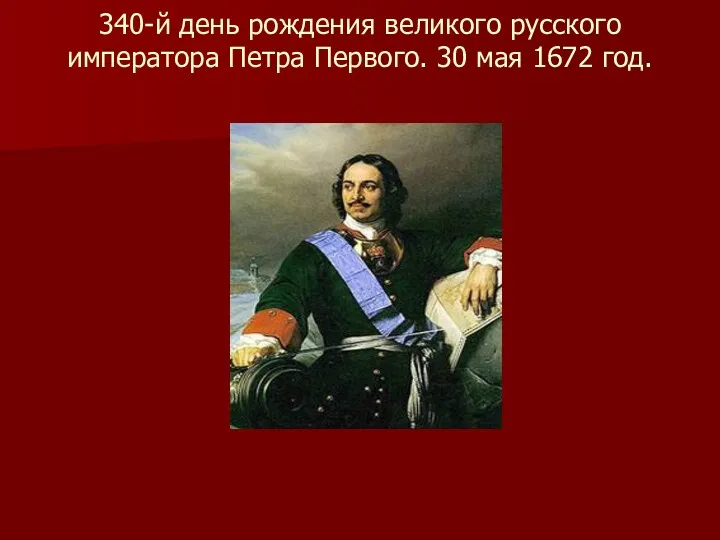 340-й день рождения великого русского императора Петра Первого. 30 мая 1672 год.