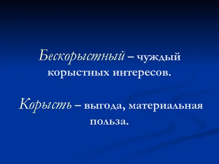 Бескорыстный – чуждый корыстных интересов. Корысть – выгода, материальная польза.