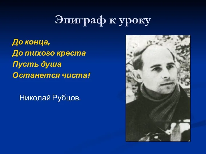 Эпиграф к уроку До конца, До тихого креста Пусть душа Останется чиста! Николай Рубцов.