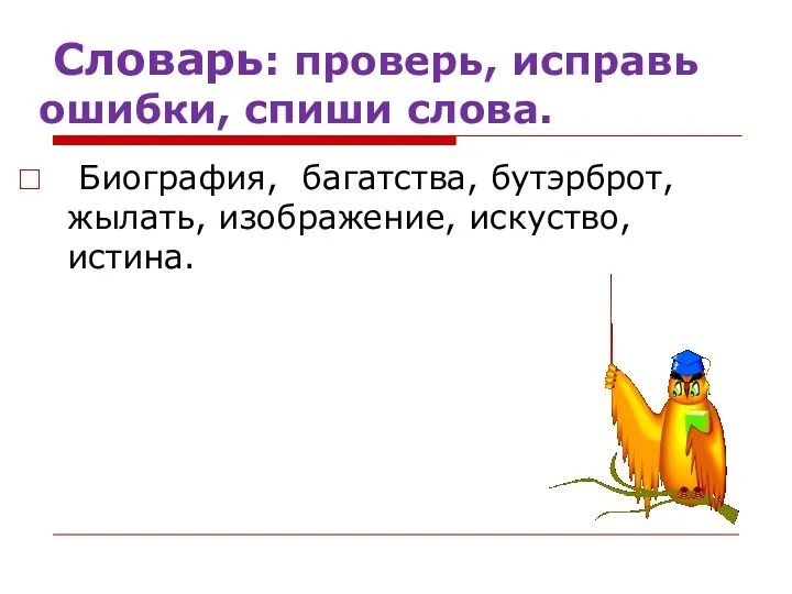 Словарь: проверь, исправь ошибки, спиши слова. Биография, багатства, бутэрброт, жылать, изображение, искуство, истина.