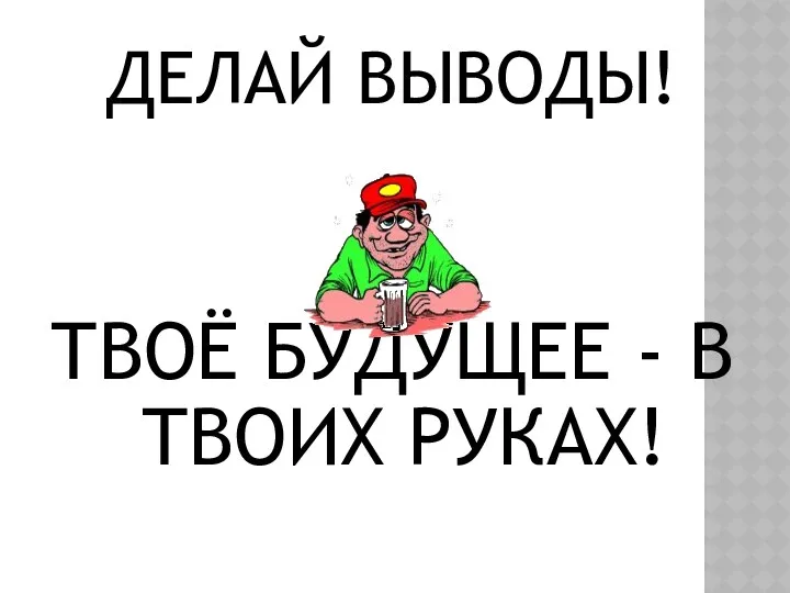 ДЕЛАЙ ВЫВОДЫ! ТВОЁ БУДУЩЕЕ - В ТВОИХ РУКАХ!