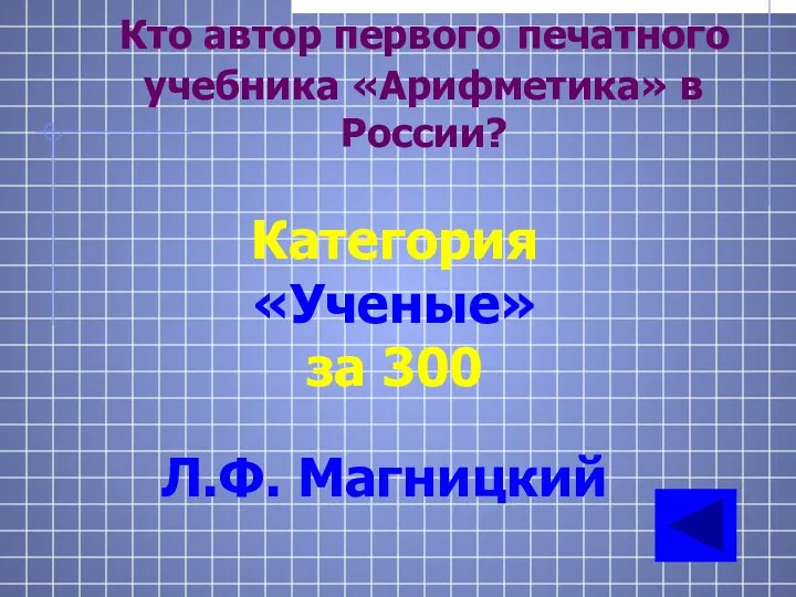 Кто автор первого печатного учебника «Арифметика» в России? Категория «Ученые» за 300 Л.Ф. Магницкий