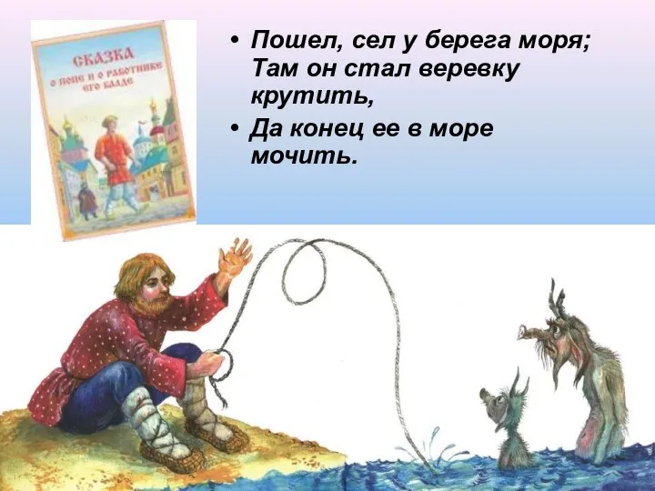 Пошел, сел у берега моря; Там он стал веревку крутить, Да конец ее в море мочить.