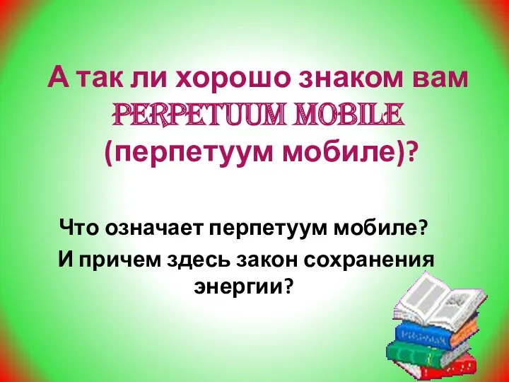 А так ли хорошо знаком вам perpetuum mobile (перпетуум мобиле)?