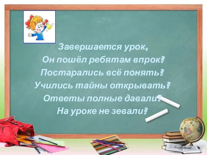 Завершается урок, Он пошёл ребятам впрок? Постарались всё понять? Учились