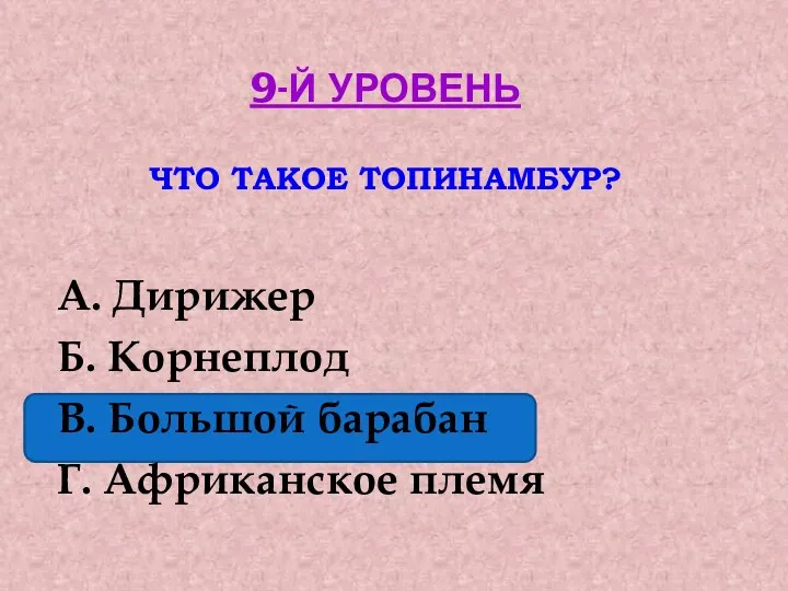 9-й уровень что такое топинамбур? А. Дирижер Б. Корнеплод В. Большой барабан Г. Африканское племя