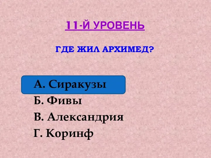 11-й уровень Где жил архимед? А. Сиракузы Б. Фивы В. Александрия Г. Коринф