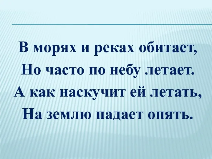 В морях и реках обитает, Но часто по небу летает.