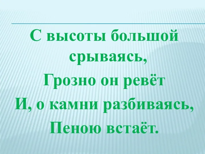 С высоты большой срываясь, Грозно он ревёт И, о камни разбиваясь, Пеною встаёт.