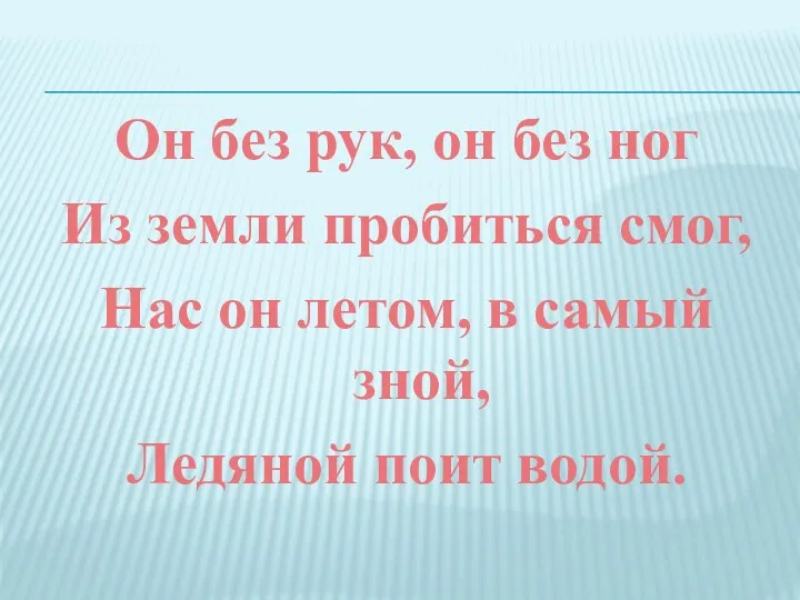 Он без рук, он без ног Из земли пробиться смог,