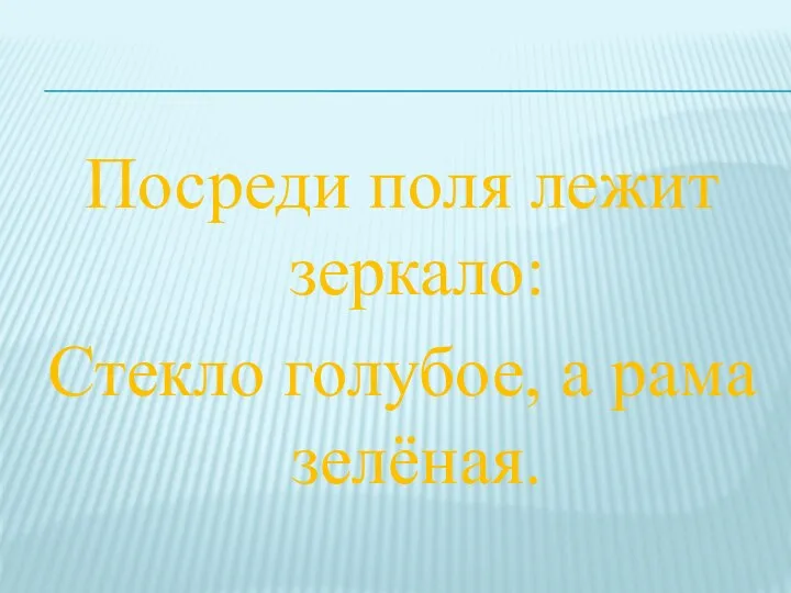 Посреди поля лежит зеркало: Стекло голубое, а рама зелёная.