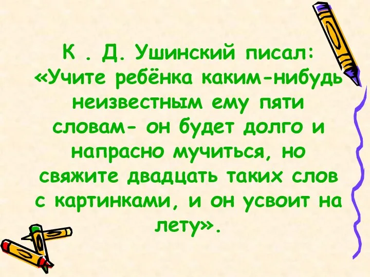 К . Д. Ушинский писал: «Учите ребёнка каким-нибудь неизвестным ему