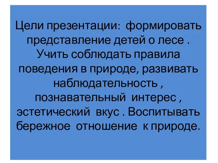 Цели презентации: формировать представление детей о лесе . Учить соблюдать