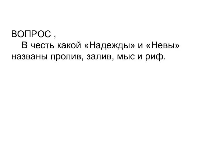 ВОПРОС , В честь какой «Надежды» и «Невы» названы пролив, залив, мыс и риф.