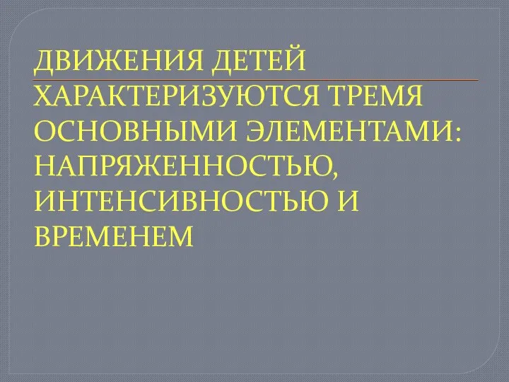 ДВИЖЕНИЯ ДЕТЕЙ ХАРАКТЕРИЗУЮТСЯ ТРЕМЯ ОСНОВНЫМИ ЭЛЕМЕНТАМИ: НАПРЯЖЕННОСТЬЮ, ИНТЕНСИВНОСТЬЮ И ВРЕМЕНЕМ