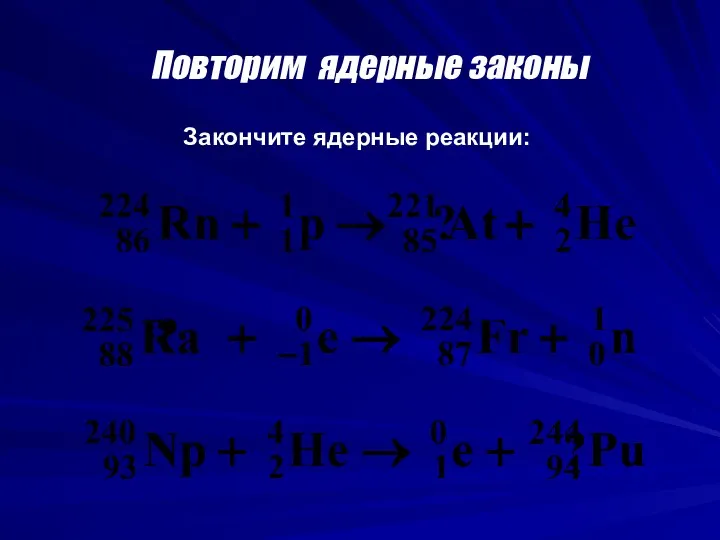 Повторим ядерные законы Закончите ядерные реакции: