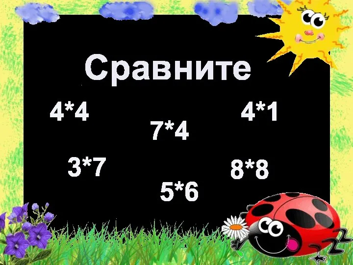 Сравните 4*4 5*6 7*4 4*1 3*7 8*8