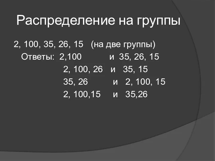 Распределение на группы 2, 100, 35, 26, 15 (на две группы) Ответы: 2,100