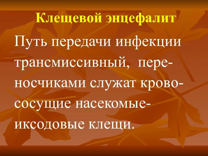 Путь передачи инфекции трансмиссивный, пере-носчиками служат крово-сосущие насекомые- иксодовые клещи. Клещевой энцефалит