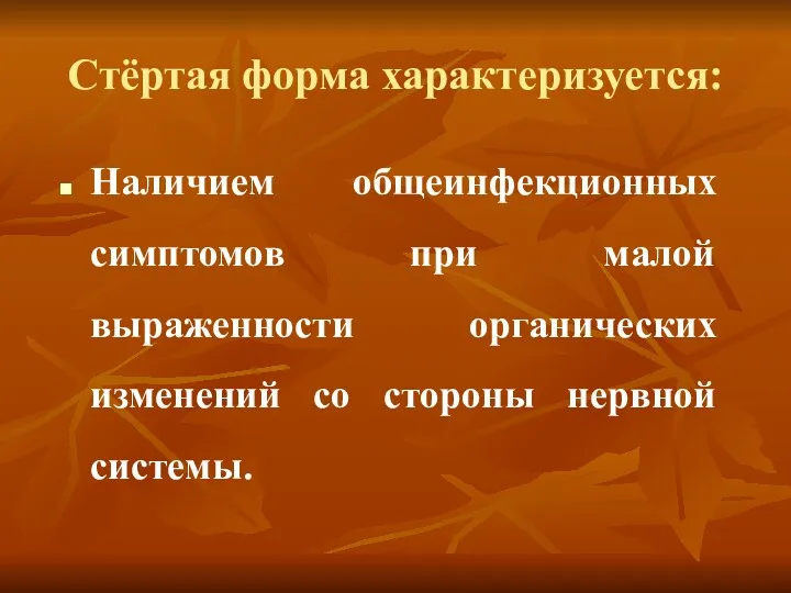 Стёртая форма характеризуется: Наличием общеинфекционных симптомов при малой выраженности органических изменений со стороны нервной системы.