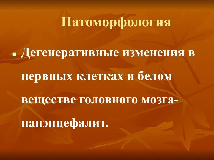 Патоморфология Дегенеративные изменения в нервных клетках и белом веществе головного мозга- панэнцефалит.