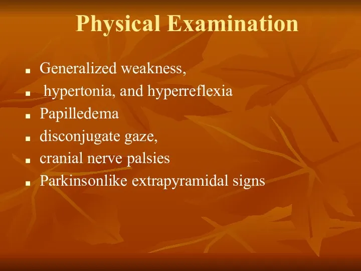 Physical Examination Generalized weakness, hypertonia, and hyperreflexia Papilledema disconjugate gaze, cranial nerve palsies Parkinsonlike extrapyramidal signs