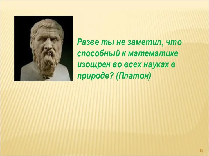 Разве ты не заметил, что способный к математике изощрен во всех науках в природе? (Платон)