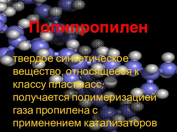 Полипропилен твердое синтетическое вещество, относящееся к классу пластмасс; получается полимеризацией газа пропилена с применением катализаторов