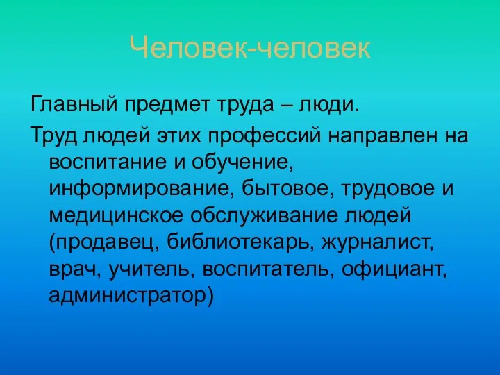 Человек-человек Главный предмет труда – люди. Труд людей этих профессий