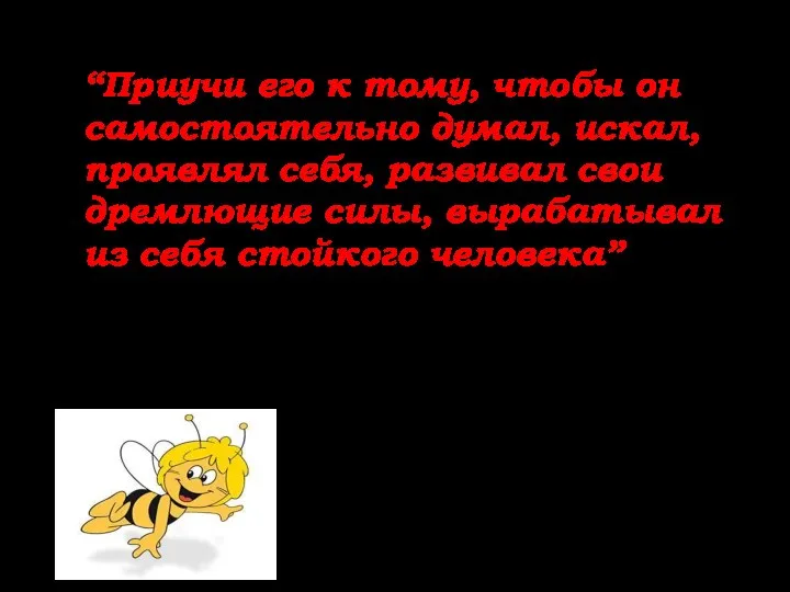 “Приучи его к тому, чтобы он самостоятельно думал, искал, проявлял