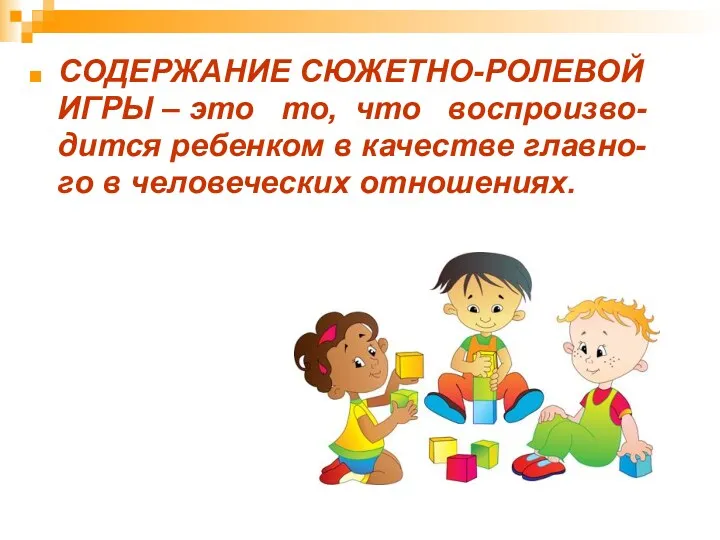 СОДЕРЖАНИЕ СЮЖЕТНО-РОЛЕВОЙ ИГРЫ – это то, что воспроизво- дится ребенком