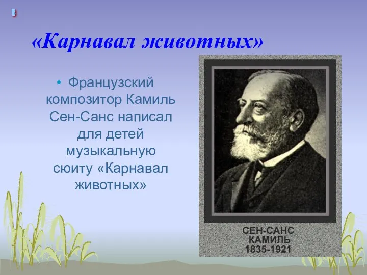 «Карнавал животных» Французский композитор Камиль Сен-Санс написал для детей музыкальную сюиту «Карнавал животных» 6