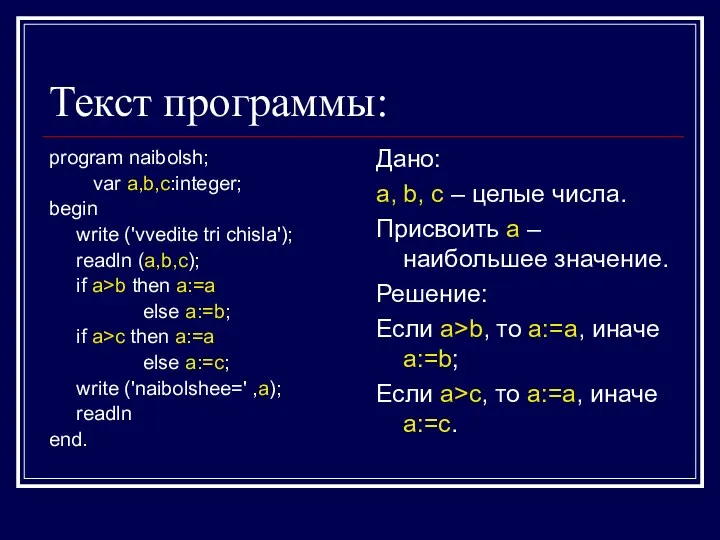 Текст программы: program naibolsh; var a,b,c:integer; begin write ('vvedite tri chisla'); readln (a,b,c);