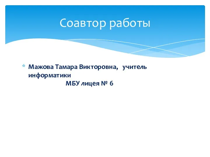 Мажова Тамара Викторовна, учитель информатики МБУ лицея № 6 Соавтор работы