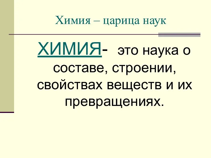 Химия – царица наук ХИМИЯ- это наука о составе, строении, свойствах веществ и их превращениях.