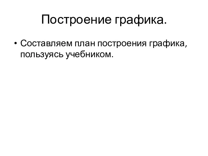 Построение графика. Составляем план построения графика, пользуясь учебником.