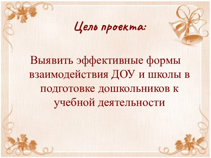 Цель проекта: Выявить эффективные формы взаимодействия ДОУ и школы в подготовке дошкольников к учебной деятельности