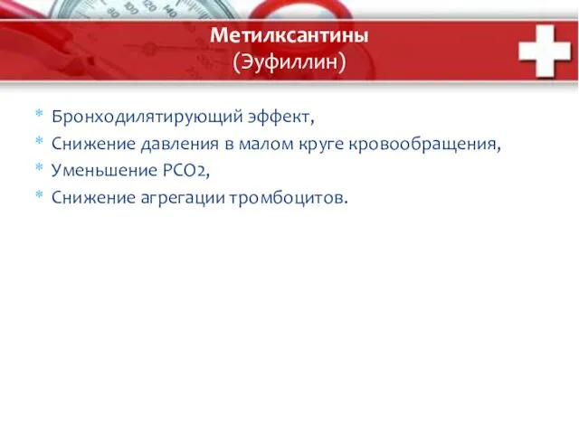 Метилксантины (Эуфиллин) Бронходилятирующий эффект, Снижение давления в малом круге кровообращения, Уменьшение РСО2, Снижение агрегации тромбоцитов.