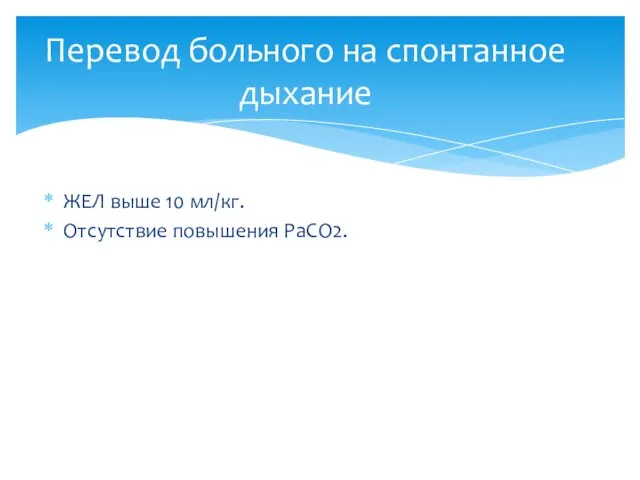 Перевод больного на спонтанное дыхание ЖЕЛ выше 10 мл/кг. Отсутствие повышения РаСО2.